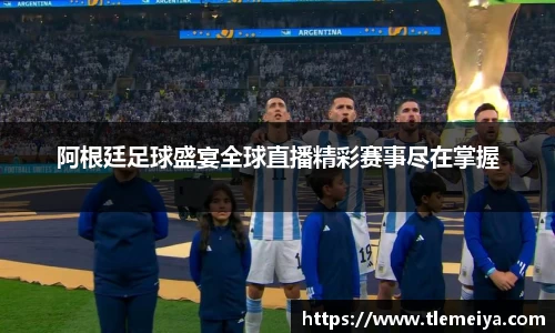 阿根廷足球盛宴全球直播精彩赛事尽在掌握